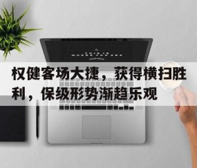 b体育官网-关于权健客场大捷，获得横扫胜利，保级形势渐趋乐观的信息
